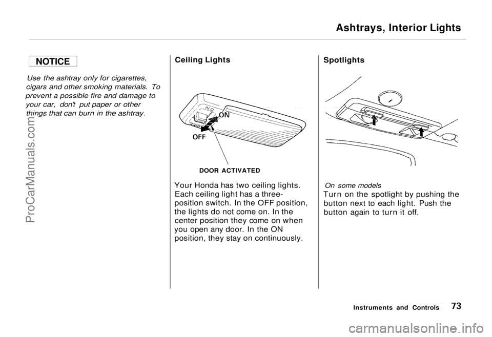 HONDA ODYSSEY 1995 Manual PDF
Ashtrays, Interior Lights
Use the ashtray only for cigarettes,
cigars and other smoking materials. To
prevent a possible fire and damage to
your car, don't put paper or other
things that can HONDA ODYSSEY 1995 Manual PDF
Ashtrays, Interior Lights
Use the ashtray only for cigarettes,
cigars and other smoking materials. To
prevent a possible fire and damage to
your car, don't put paper or other
things that can