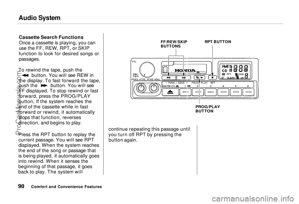 HONDA ODYSSEY 1995 Manual Online Audio System
Cassette Search Functions
Once a cassette is playing, you can
use the FF, REW, RPT, or SKIP
function to look for desired songs or
passages.
To rewind the tape, push the button. You wil HONDA ODYSSEY 1995 Manual Online Audio System
Cassette Search Functions
Once a cassette is playing, you can
use the FF, REW, RPT, or SKIP
function to look for desired songs or
passages.
To rewind the tape, push the button. You wil