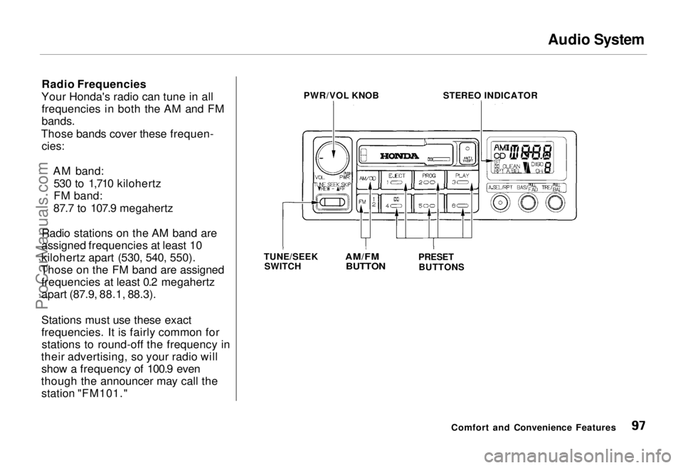 HONDA ODYSSEY 1995 Owners Manual Audio System
Radio Frequencies
Your Honda's radio can tune in all frequencies in both the AM and FM
bands.
Those bands cover these frequen-
cies:
AM band:530 to 1,710 kilohertz
FM band:
87.7 HONDA ODYSSEY 1995 Owners Manual Audio System
Radio Frequencies
Your Honda's radio can tune in all frequencies in both the AM and FM
bands.
Those bands cover these frequen-
cies:
AM band:530 to 1,710 kilohertz
FM band:
87.7