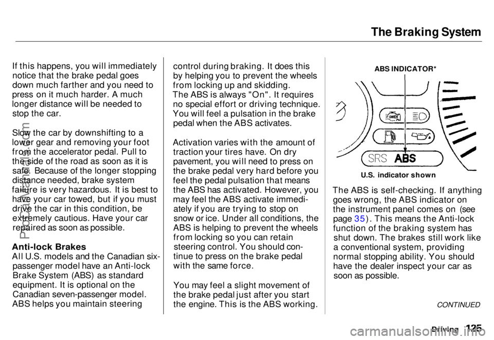 HONDA ODYSSEY 1996 Owners Manual The Braking System
If this happens, you will immediately notice that the brake pedal goes
down much farther and you need to
press on it much harder. A much
longer distance will be needed to stop the HONDA ODYSSEY 1996 Owners Manual The Braking System
If this happens, you will immediately notice that the brake pedal goes
down much farther and you need to
press on it much harder. A much
longer distance will be needed to stop the