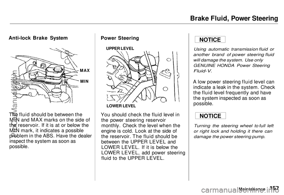 HONDA ODYSSEY 1996 Owners Manual
Brake Fluid, Power Steering
Anti-lock Brake System
The fluid should be between the MIN and MAX marks on the side of
the reservoir. If it is at or below the
MIN mark, it indicates a possible
problem i HONDA ODYSSEY 1996 Owners Manual
Brake Fluid, Power Steering
Anti-lock Brake System
The fluid should be between the MIN and MAX marks on the side of
the reservoir. If it is at or below the
MIN mark, it indicates a possible
problem i