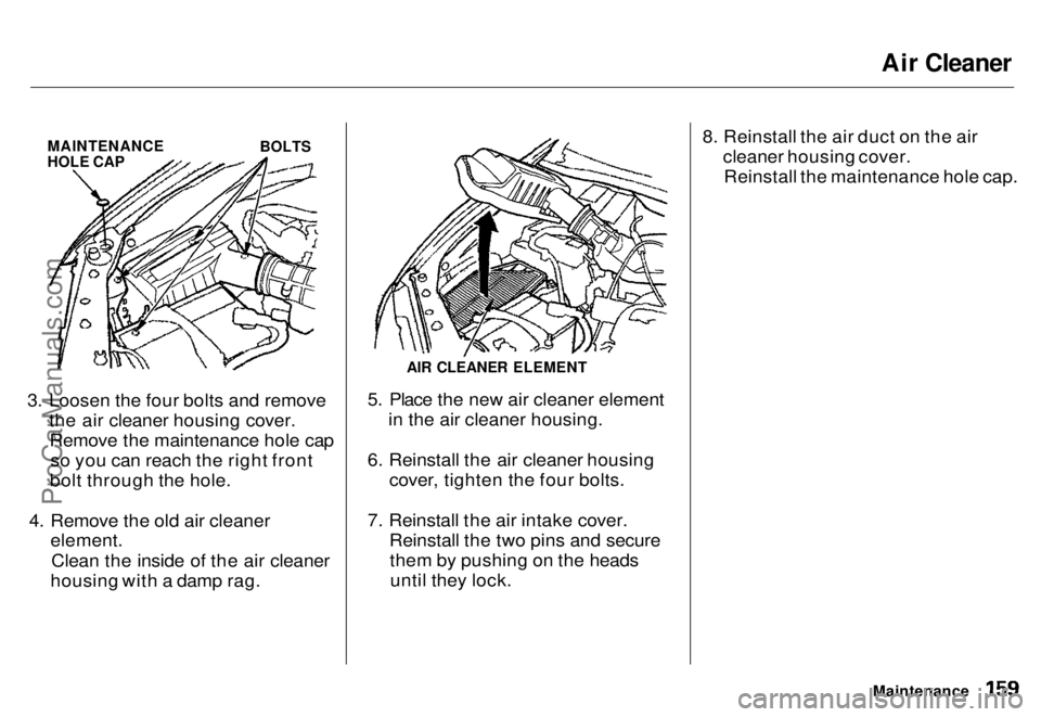 HONDA ODYSSEY 1996 Owners Manual Air Cleaner
MAINTENANCE
HOLE CAP
BOLTS
3. Loosen the four bolts and remove the air cleaner housing cover.Remove the maintenance hole cap so you can reach the right front
bolt through the hole.
4. HONDA ODYSSEY 1996 Owners Manual Air Cleaner
MAINTENANCE
HOLE CAP
BOLTS
3. Loosen the four bolts and remove the air cleaner housing cover.Remove the maintenance hole cap so you can reach the right front
bolt through the hole.
4.