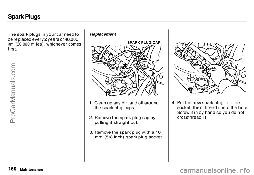 HONDA ODYSSEY 1996 Owners Manual Spark Plugs
The spark plugs in your car need to be replaced every 2 years or 48,000
km (30,000 miles), whichever comes
first.
Replacement
SPARK PLUG CAP
1. Clean up any dirt and oil around the s HONDA ODYSSEY 1996 Owners Manual Spark Plugs
The spark plugs in your car need to be replaced every 2 years or 48,000
km (30,000 miles), whichever comes
first.
Replacement
SPARK PLUG CAP
1. Clean up any dirt and oil around the s
