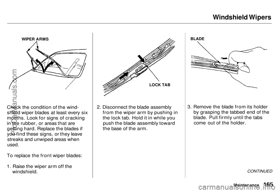 HONDA ODYSSEY 1996 Owners Manual Windshield Wipers
WIPER ARMS
Check the condition of the wind- shield wiper blades at least every six
months. Look for signs of cracking
in the rubber, or areas that are getting hard. Replace the blad HONDA ODYSSEY 1996 Owners Manual Windshield Wipers
WIPER ARMS
Check the condition of the wind- shield wiper blades at least every six
months. Look for signs of cracking
in the rubber, or areas that are getting hard. Replace the blad