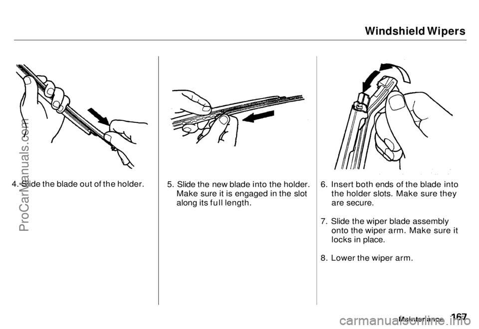 HONDA ODYSSEY 1996 Owners Manual Windshield Wipers
4. Slide the blade out of the holder.
5. Slide the new blade into the holder.
Make sure it is engaged in the slot
along its full length. 6. Insert both ends of the blade into
the HONDA ODYSSEY 1996 Owners Manual Windshield Wipers
4. Slide the blade out of the holder.
5. Slide the new blade into the holder.
Make sure it is engaged in the slot
along its full length. 6. Insert both ends of the blade into
the