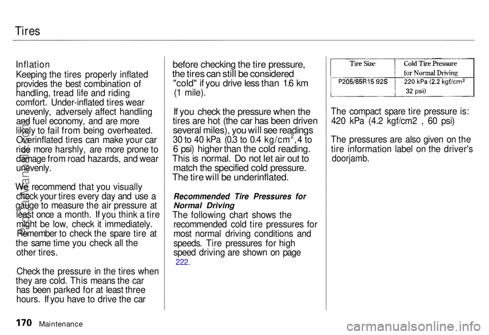HONDA ODYSSEY 1996  Owners Manual 
Tires
InflationKeeping the tires properly inflatedprovides the best combination of
handling, tread life and riding
comfort. Under-inflated tires wear
unevenly, adversely affect handling
and fuel econ