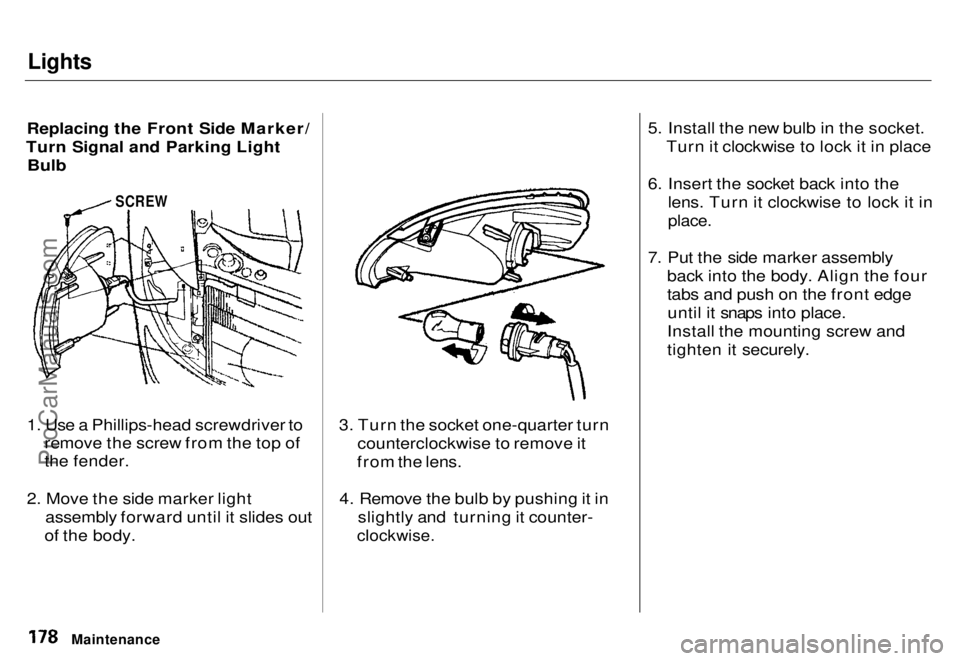 HONDA ODYSSEY 1996 Owners Manual Lights
Replacing the Front Side Marker/
Turn Signal and Parking Light
Bulb
SCREW
1. Use a Phillips-head screwdriver to remove the screw from the top of
the fender.
2. Move the side marker light as HONDA ODYSSEY 1996 Owners Manual Lights
Replacing the Front Side Marker/
Turn Signal and Parking Light
Bulb
SCREW
1. Use a Phillips-head screwdriver to remove the screw from the top of
the fender.
2. Move the side marker light as
