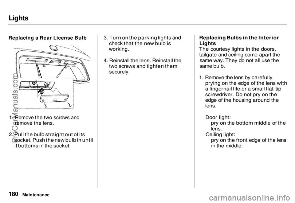 HONDA ODYSSEY 1996 Owners Manual
Lights
Replacing a Rear License Bulb
1. Remove the two screws and
remove the lens.
2. Pull the bulb straight out of its socket. Push the new bulb in until
it bottoms in the socket. 3. Turn on the HONDA ODYSSEY 1996 Owners Manual
Lights
Replacing a Rear License Bulb
1. Remove the two screws and
remove the lens.
2. Pull the bulb straight out of its socket. Push the new bulb in until
it bottoms in the socket. 3. Turn on the