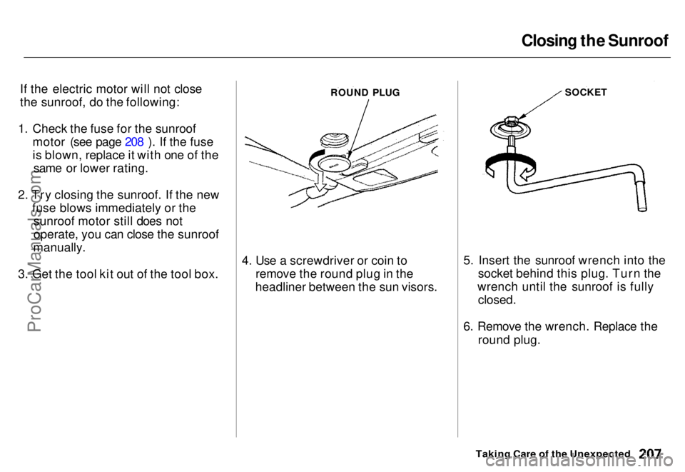 HONDA ODYSSEY 1996 Owners Manual Closing the Sunroof
If the electric motor will not close
the sunroof, do the following:
1. Check the fuse for the sunroof motor (see page 208 ). If the fuse
is blown, replace it with one of thesame or HONDA ODYSSEY 1996 Owners Manual Closing the Sunroof
If the electric motor will not close
the sunroof, do the following:
1. Check the fuse for the sunroof motor (see page 208 ). If the fuse
is blown, replace it with one of thesame or