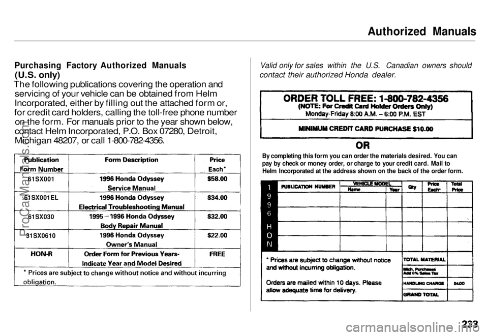HONDA ODYSSEY 1996 Owners Manual
Authorized Manuals
Purchasing Factory Authorized Manuals
(U.S. only)
The following publications covering the operation and servicing of your vehicle can be obtained from Helm
Incorporated, either by HONDA ODYSSEY 1996 Owners Manual
Authorized Manuals
Purchasing Factory Authorized Manuals
(U.S. only)
The following publications covering the operation and servicing of your vehicle can be obtained from Helm
Incorporated, either by
