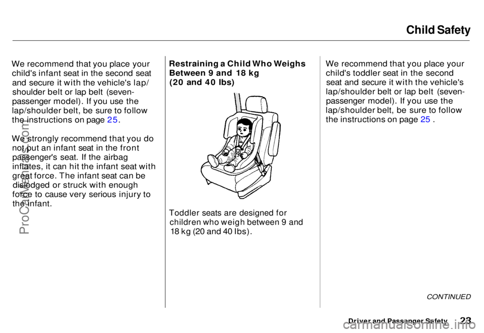 HONDA ODYSSEY 1996 Owners Manual Child Safety
We recommend that you place your child's infant seat in the second seat
and secure it with the vehicle's lap/shoulder belt or lap belt (seven-
passenger model). If you use the
la HONDA ODYSSEY 1996 Owners Manual Child Safety
We recommend that you place your child's infant seat in the second seat
and secure it with the vehicle's lap/shoulder belt or lap belt (seven-
passenger model). If you use the
la