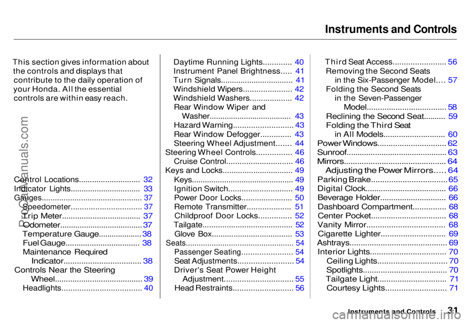 HONDA ODYSSEY 1996  Owners Manual Instruments and Controls

This section gives information about the controls and displays thatcontribute to the daily operation of
your Honda. All the essential controls are within easy reach.
Control 