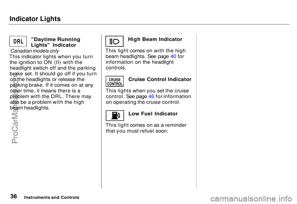 HONDA ODYSSEY 1996 Owners Guide Indicator Lights

"Daytime Running

Lights" Indicator

Canadian models only

This indicator lights when you turn the ignition to ON (II) with the
headlight switch off and the parkingbrake set.