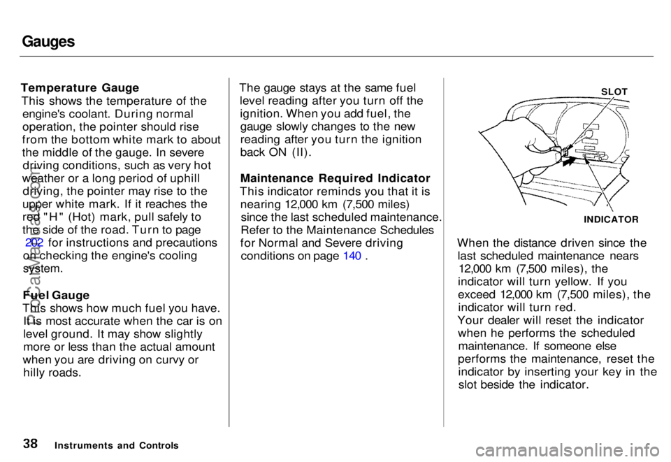 HONDA ODYSSEY 1996 Owners Guide Gauges
Temperature Gauge This shows the temperature of the engine's coolant. During normal
operation, the pointer should rise
from the bottom white mark to about
the middle of the gauge. In sever HONDA ODYSSEY 1996 Owners Guide Gauges
Temperature Gauge This shows the temperature of the engine's coolant. During normal
operation, the pointer should rise
from the bottom white mark to about
the middle of the gauge. In sever