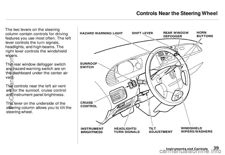 HONDA ODYSSEY 1996 Owners Guide Controls Near the Steering Wheel
The two levers on the steering column contain controls for driving
features you use most often. The left lever controls the turn signals,
headlights, and high beams. HONDA ODYSSEY 1996 Owners Guide Controls Near the Steering Wheel
The two levers on the steering column contain controls for driving
features you use most often. The left lever controls the turn signals,
headlights, and high beams.