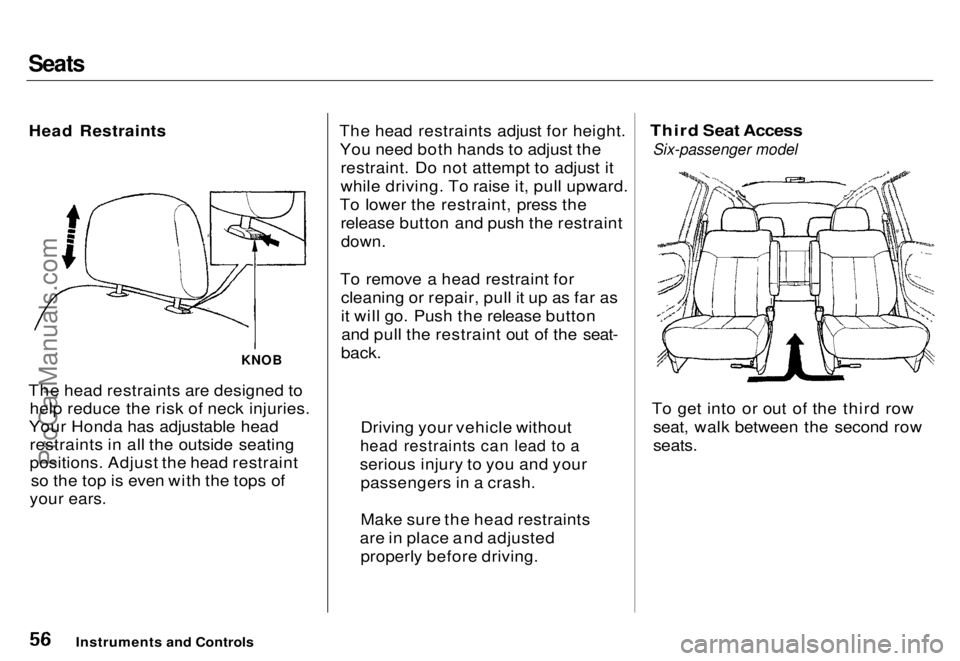 HONDA ODYSSEY 1996 Workshop Manual Seats

Head Restraints

KNOB

The head restraints are designed to help reduce the risk of neck injuries.
Your Honda has adjustable head restraints in all the outside seating
positions. Adjust the head