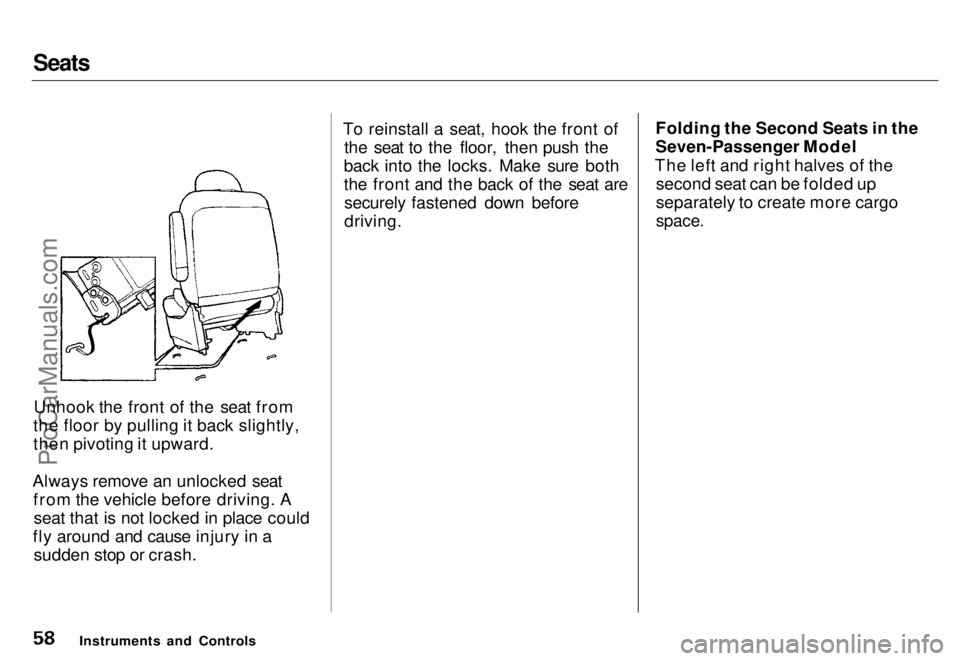 HONDA ODYSSEY 1996 Workshop Manual Seats

Unhook the front of the seat from
the floor by pulling it back slightly,
then pivoting it upward.
Always remove an unlocked seat from the vehicle before driving. Aseat that is not locked in pla