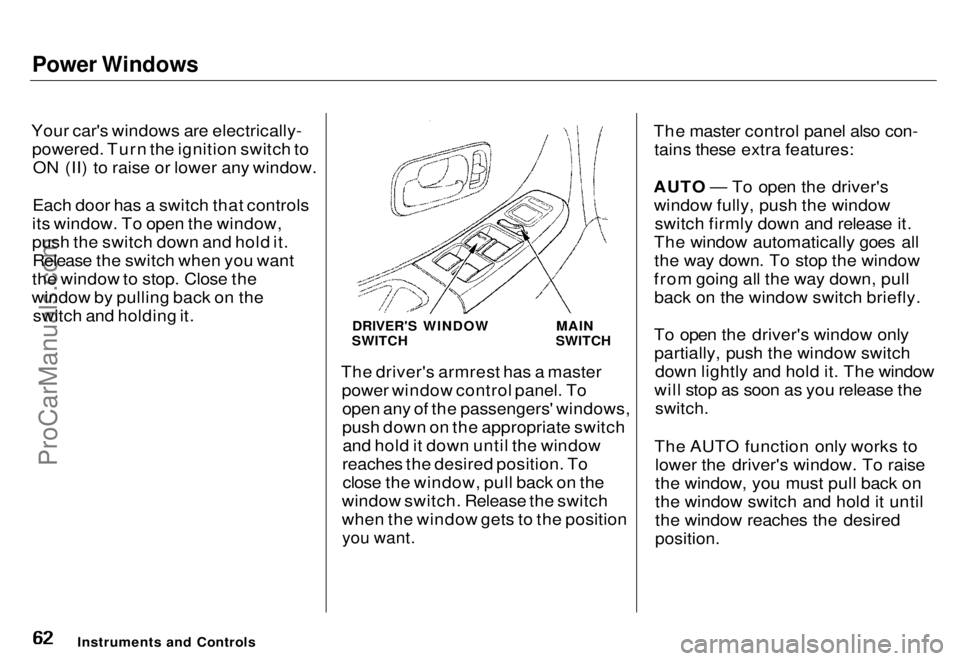 HONDA ODYSSEY 1996 Repair Manual Power Windows
Your car's windows are electrically- powered. Turn the ignition switch toON (II) to raise or lower any window.
Each door has a switch that controls
its window. To open the window,
p HONDA ODYSSEY 1996 Repair Manual Power Windows
Your car's windows are electrically- powered. Turn the ignition switch toON (II) to raise or lower any window.
Each door has a switch that controls
its window. To open the window,
p