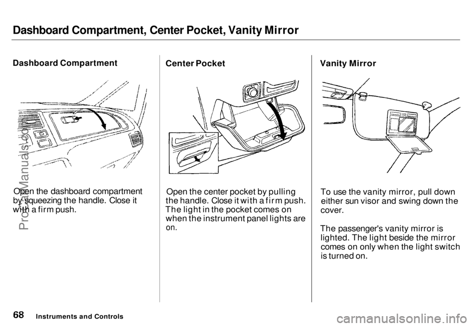 HONDA ODYSSEY 1996 Repair Manual
Dashboard Compartment, Center Pocket, Vanity Mirror
Dashboard Compartment
Open the dashboard compartment
by squeezing the handle. Close it
with a firm push. Center Pocket
Open the center pocket by HONDA ODYSSEY 1996 Repair Manual
Dashboard Compartment, Center Pocket, Vanity Mirror
Dashboard Compartment
Open the dashboard compartment
by squeezing the handle. Close it
with a firm push. Center Pocket
Open the center pocket by