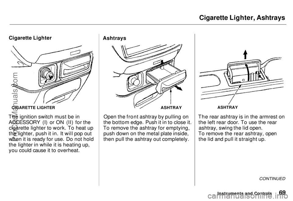 HONDA ODYSSEY 1996 Repair Manual Cigarette Lighter, Ashtrays
Cigarette Lighter
The ignition switch must be in ACCESSORY (I) or ON (II) for the cigarette lighter to work. To heat up
the lighter, push it in. It will pop out
when it is HONDA ODYSSEY 1996 Repair Manual Cigarette Lighter, Ashtrays
Cigarette Lighter
The ignition switch must be in ACCESSORY (I) or ON (II) for the cigarette lighter to work. To heat up
the lighter, push it in. It will pop out
when it is