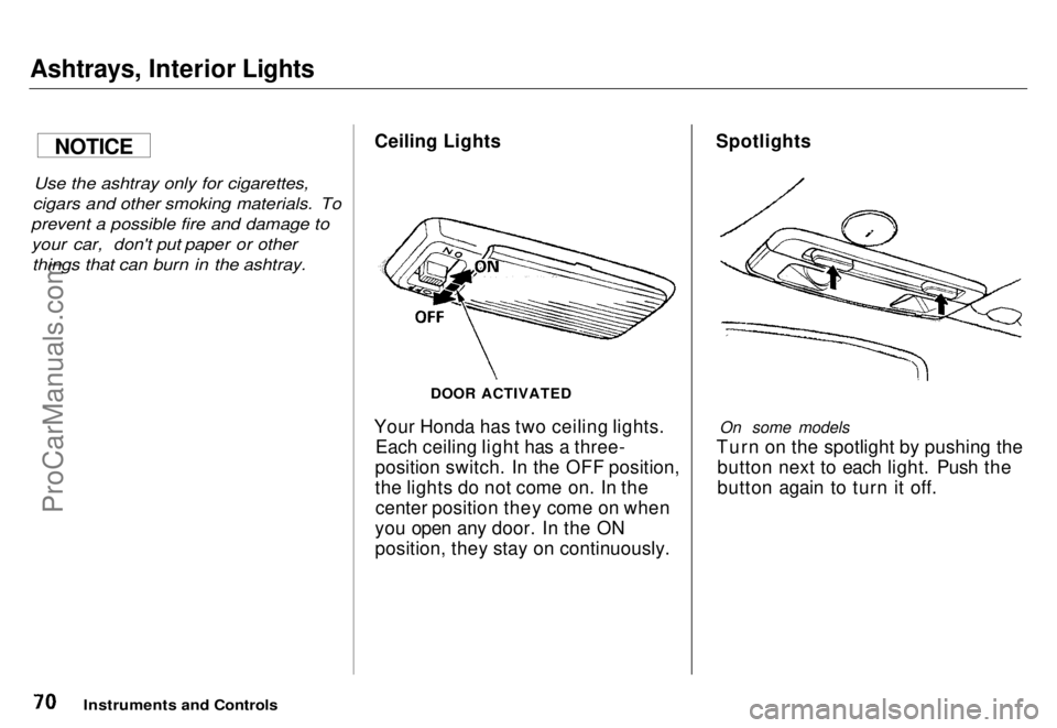 HONDA ODYSSEY 1996 Manual PDF
Ashtrays, Interior Lights
Use the ashtray only for cigarettes,
cigars and other smoking materials. To
prevent a possible fire and damage to your car, don't put paper or other things that can bur HONDA ODYSSEY 1996 Manual PDF
Ashtrays, Interior Lights
Use the ashtray only for cigarettes,
cigars and other smoking materials. To
prevent a possible fire and damage to your car, don't put paper or other things that can bur