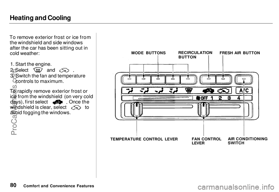 HONDA ODYSSEY 1996 Manual PDF Heating and Cooling
To remove exterior frost or ice from the windshield and side windowsafter the car has been sitting out in
cold weather:
1. Start the engine.
2. Select
and
3. Switch the fan and HONDA ODYSSEY 1996 Manual PDF Heating and Cooling
To remove exterior frost or ice from the windshield and side windowsafter the car has been sitting out in
cold weather:
1. Start the engine.
2. Select
and
3. Switch the fan and