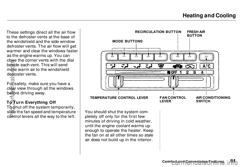HONDA ODYSSEY 1996 Manual Online Heating and Cooling

These settings direct all the air flow to the defroster vents at the base of the windshield and the side windowdefroster vents. The air flow will get
warmer and clear the windows 