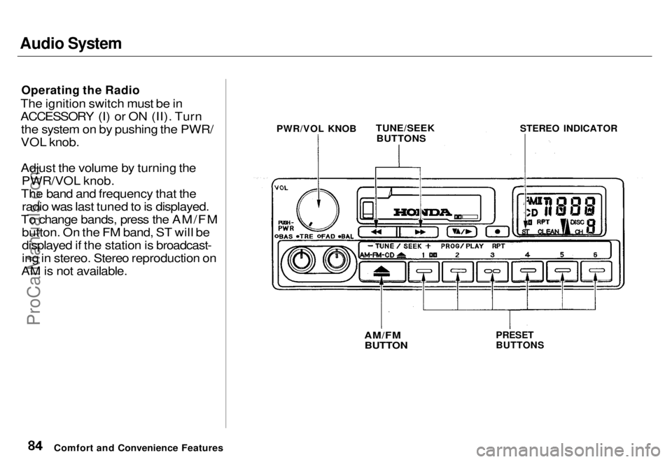 HONDA ODYSSEY 1996 Manual Online Audio System

Operating the Radio

The ignition switch must be in
ACCESSORY (I) or ON (II). Turn the system on by pushing the PWR/
VOL knob.
Adjust the volume by turning the PWR/VOL knob.
The band and