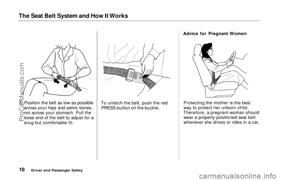 HONDA ODYSSEY 1997 User Guide
The Seat Belt System and How It Works
2. Position the belt as low as possible across your hips and pelvic bones,
not across your stomach. Pull the
loose end of the belt to adjust for asnug but comfor HONDA ODYSSEY 1997 User Guide
The Seat Belt System and How It Works
2. Position the belt as low as possible across your hips and pelvic bones,
not across your stomach. Pull the
loose end of the belt to adjust for asnug but comfor