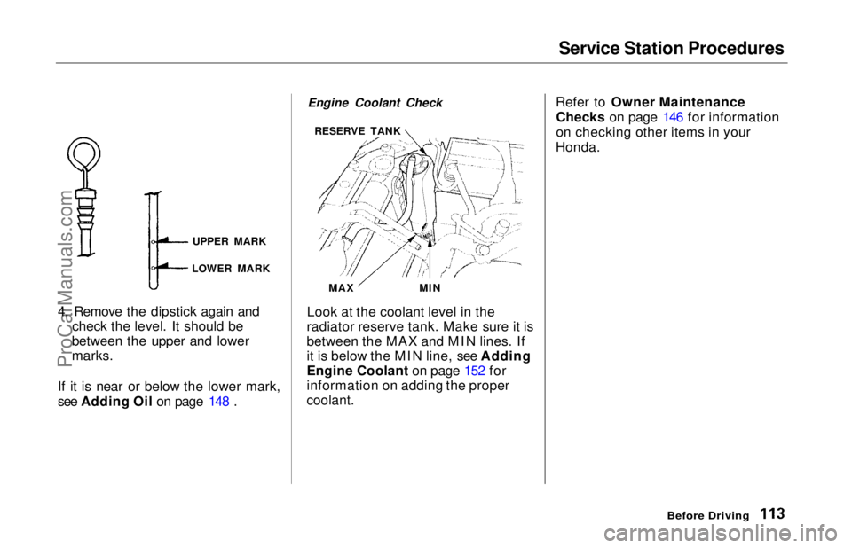 HONDA ODYSSEY 1997 Owners Manual Service Station Procedures
4. Remove the dipstick again and check the level. It should be
between the upper and lower
marks.
If it is near or below the lower mark,
see Adding Oil on page 148 . Engine HONDA ODYSSEY 1997 Owners Manual Service Station Procedures
4. Remove the dipstick again and check the level. It should be
between the upper and lower
marks.
If it is near or below the lower mark,
see Adding Oil on page 148 . Engine