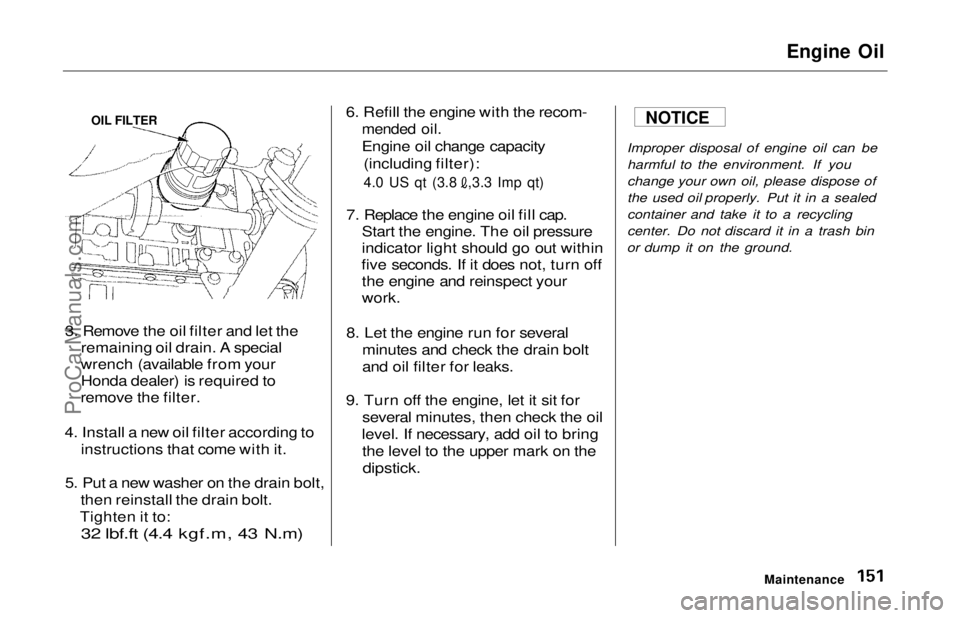 HONDA ODYSSEY 1997  Owners Manual 
Engine Oil

3. Remove the oil filter and let the remaining oil drain. A special
wrench (available from your Honda dealer) is required to
remove the filter.
4. Install a new oil filter according to in