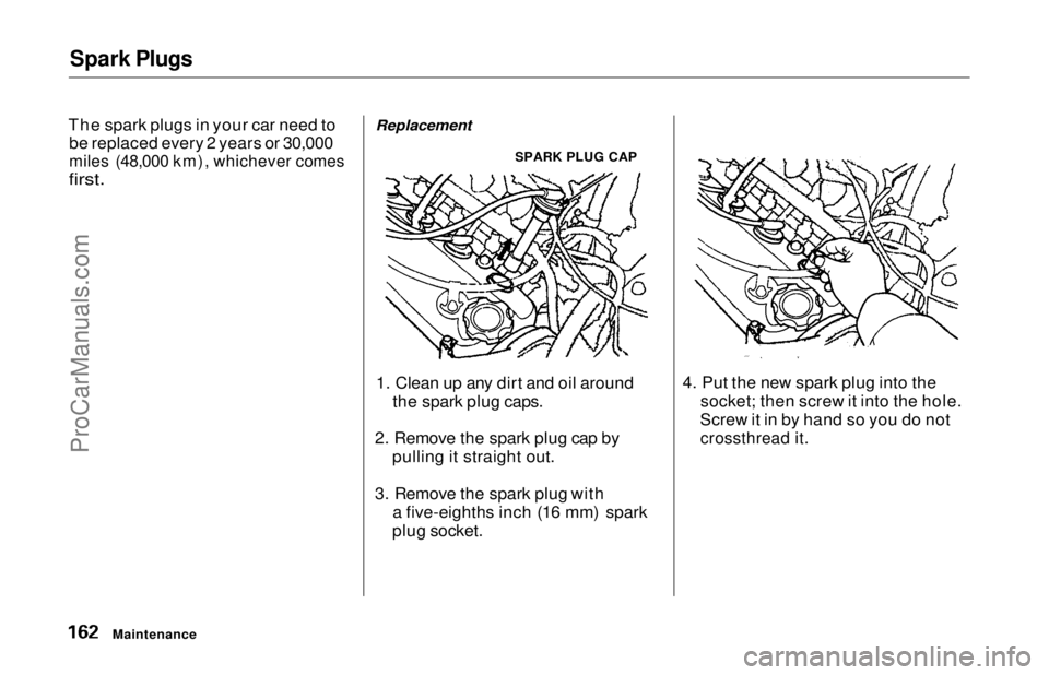 HONDA ODYSSEY 1997 Owners Manual Spark Plugs
The spark plugs in your car need to be replaced every 2 years or 30,000
miles (48,000 km), whichever comes
first.
Replacement
SPARK PLUG CAP
1. Clean up any dirt and oil around the spa HONDA ODYSSEY 1997 Owners Manual Spark Plugs
The spark plugs in your car need to be replaced every 2 years or 30,000
miles (48,000 km), whichever comes
first.
Replacement
SPARK PLUG CAP
1. Clean up any dirt and oil around the spa