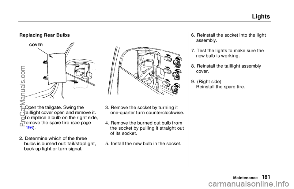 HONDA ODYSSEY 1997 Owners Manual Lights
Replacing Rear Bulbs
1. Open the tailgate. Swing the taillight cover open and remove it.
To replace a bulb on the right side, remove the spare tire (see page
196).
2. Determine which of the HONDA ODYSSEY 1997 Owners Manual Lights
Replacing Rear Bulbs
1. Open the tailgate. Swing the taillight cover open and remove it.
To replace a bulb on the right side, remove the spare tire (see page
196).
2. Determine which of the