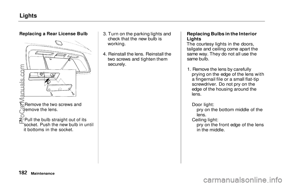 HONDA ODYSSEY 1997 Owners Manual Lights
Replacing a Rear License Bulb
1. Remove the two screws and
remove the lens.
2. Pull the bulb straight out of its
socket. Push the new bulb in until
it bottoms in the socket.
3. Turn on t HONDA ODYSSEY 1997 Owners Manual Lights
Replacing a Rear License Bulb
1. Remove the two screws and
remove the lens.
2. Pull the bulb straight out of its
socket. Push the new bulb in until
it bottoms in the socket.
3. Turn on t