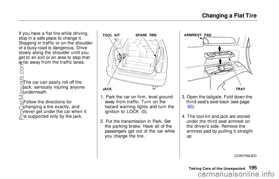 HONDA ODYSSEY 1997 Owners Manual
Changing a Flat Tire
If you have a flat tire while driving, stop in a safe place to change it.
Stopping in traffic or on the shoulder
of a busy road is dangerous. Drive
slowly along the shoulder unti HONDA ODYSSEY 1997 Owners Manual
Changing a Flat Tire
If you have a flat tire while driving, stop in a safe place to change it.
Stopping in traffic or on the shoulder
of a busy road is dangerous. Drive
slowly along the shoulder unti