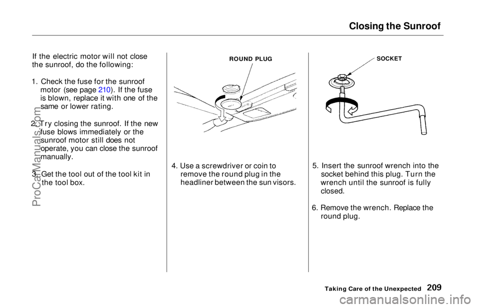 HONDA ODYSSEY 1997 Owners Manual Closing the Sunroof
If the electric motor will not close
the sunroof, do the following:
1. Check the fuse for the sunroof motor (see page 210). If the fuse
is blown, replace it with one of thesame or HONDA ODYSSEY 1997 Owners Manual Closing the Sunroof
If the electric motor will not close
the sunroof, do the following:
1. Check the fuse for the sunroof motor (see page 210). If the fuse
is blown, replace it with one of thesame or