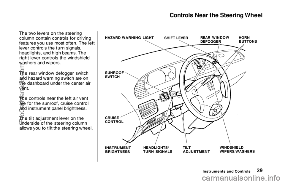 HONDA ODYSSEY 1997 Owners Guide Controls Near the Steering Wheel
The two levers on the steering column contain controls for driving
features you use most often. The left
lever controls the turn signals,
headlights, and high beams. HONDA ODYSSEY 1997 Owners Guide Controls Near the Steering Wheel
The two levers on the steering column contain controls for driving
features you use most often. The left
lever controls the turn signals,
headlights, and high beams.