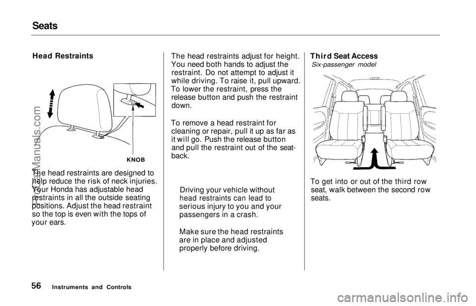 HONDA ODYSSEY 1997 Workshop Manual Seats
Head Restraints
The head restraints are designed to help reduce the risk of neck injuries.
Your Honda has adjustable head restraints in all the outside seating
positions. Adjust the head restrai HONDA ODYSSEY 1997 Workshop Manual Seats
Head Restraints
The head restraints are designed to help reduce the risk of neck injuries.
Your Honda has adjustable head restraints in all the outside seating
positions. Adjust the head restrai