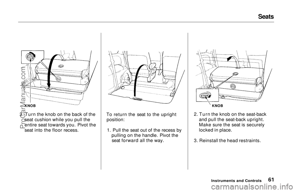 HONDA ODYSSEY 1997 Repair Manual Seats
KNOB
3. Turn the knob on the back of the seat cushion while you pull the
entire seat towards you. Pivot the
seat into the floor recess. To return the seat to the upright
position:
1. Pull the s HONDA ODYSSEY 1997 Repair Manual Seats
KNOB
3. Turn the knob on the back of the seat cushion while you pull the
entire seat towards you. Pivot the
seat into the floor recess. To return the seat to the upright
position:
1. Pull the s