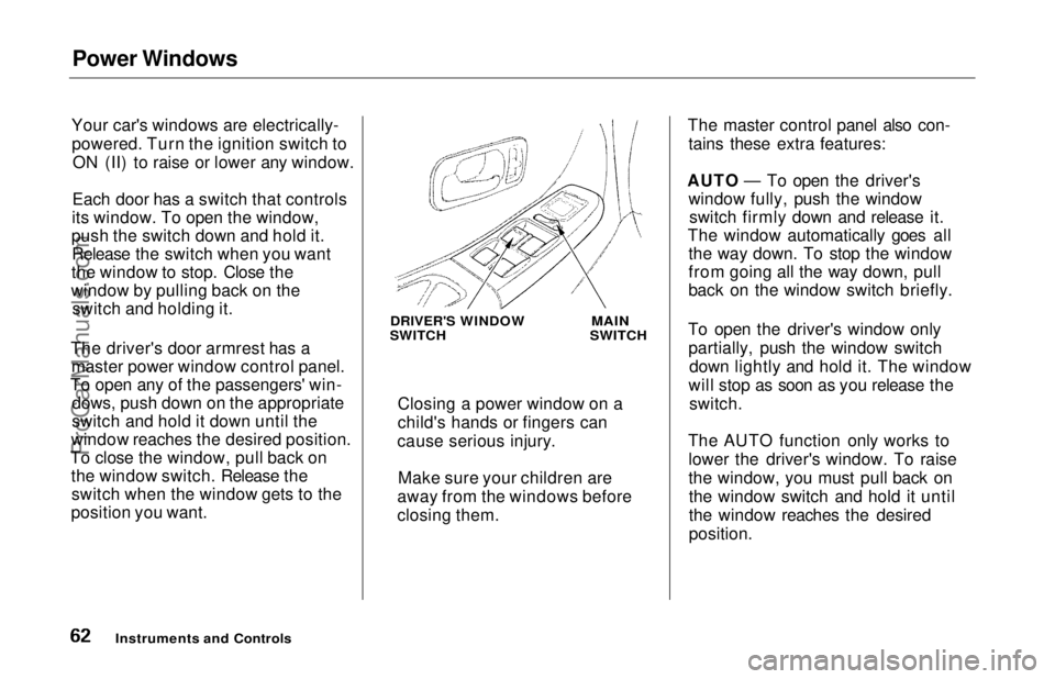 HONDA ODYSSEY 1997 Repair Manual Power Windows
Your car's windows are electrically- powered. Turn the ignition switch to ON (II) to raise or lower any window.
Each door has a switch that controls
its window. To open the window,
p HONDA ODYSSEY 1997 Repair Manual Power Windows
Your car's windows are electrically- powered. Turn the ignition switch to ON (II) to raise or lower any window.
Each door has a switch that controls
its window. To open the window,
p