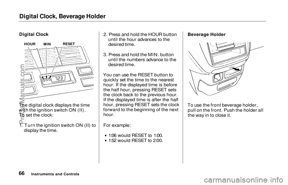 HONDA ODYSSEY 1997 Repair Manual
Digital Clock, Beverage Holder
Digital Clock
The digital clock displays the time with the ignition switch ON (II).
To set the clock:
1. Turn the ignition switch ON (II) to display the time. 2. Pres HONDA ODYSSEY 1997 Repair Manual
Digital Clock, Beverage Holder
Digital Clock
The digital clock displays the time with the ignition switch ON (II).
To set the clock:
1. Turn the ignition switch ON (II) to display the time. 2. Pres