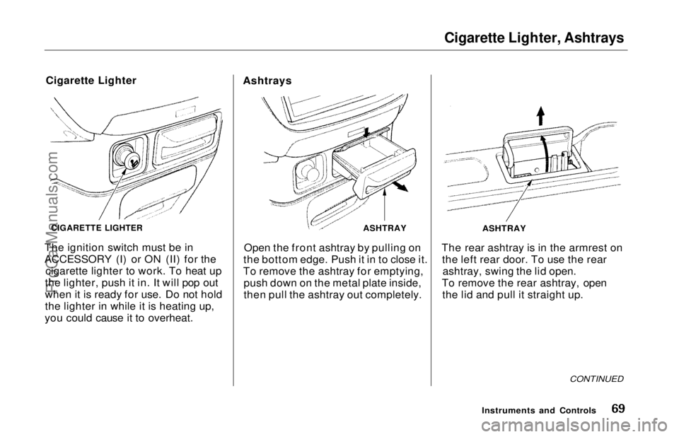 HONDA ODYSSEY 1997 Repair Manual
Cigarette Lighter, Ashtrays
Cigarette Lighter
The ignition switch must be in
ACCESSORY (I) or ON (II) for the cigarette lighter to work. To heat up
the lighter, push it in. It will pop out
when it i HONDA ODYSSEY 1997 Repair Manual
Cigarette Lighter, Ashtrays
Cigarette Lighter
The ignition switch must be in
ACCESSORY (I) or ON (II) for the cigarette lighter to work. To heat up
the lighter, push it in. It will pop out
when it i