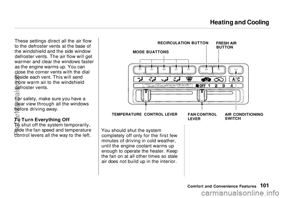 HONDA ODYSSEY 1998 Owners Manual Heating and Cooling
These settings direct all the air flow
to the defroster vents at the base of
the windshield and the side window defroster vents. The air flow will get
warmer and clear the windows HONDA ODYSSEY 1998 Owners Manual Heating and Cooling
These settings direct all the air flow
to the defroster vents at the base of
the windshield and the side window defroster vents. The air flow will get
warmer and clear the windows