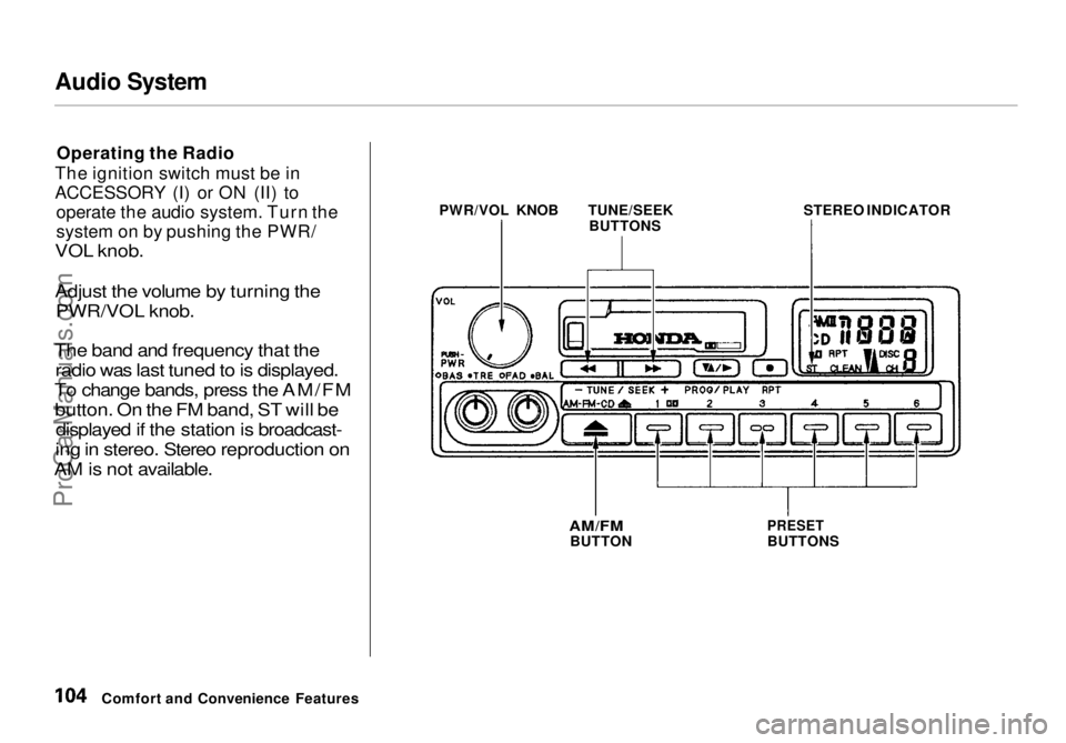 HONDA ODYSSEY 1998 Owners Manual Audio System
Operating the Radio
The ignition switch must be in
ACCESSORY (I) or ON (II) to operate the audio system. Turn the
system on by pushing the PWR/
VOL knob.
Adjust the volume by turning th HONDA ODYSSEY 1998 Owners Manual Audio System
Operating the Radio
The ignition switch must be in
ACCESSORY (I) or ON (II) to operate the audio system. Turn the
system on by pushing the PWR/
VOL knob.
Adjust the volume by turning th