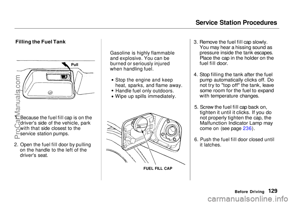 HONDA ODYSSEY 1998 Owners Manual
Service Station Procedures
Filling the Fuel Tank
1. Because the fuel fill cap is on the driver's side of the vehicle, park
with that side closest to the service station pumps.
2. Open the fuel HONDA ODYSSEY 1998 Owners Manual
Service Station Procedures
Filling the Fuel Tank
1. Because the fuel fill cap is on the driver's side of the vehicle, park
with that side closest to the service station pumps.
2. Open the fuel