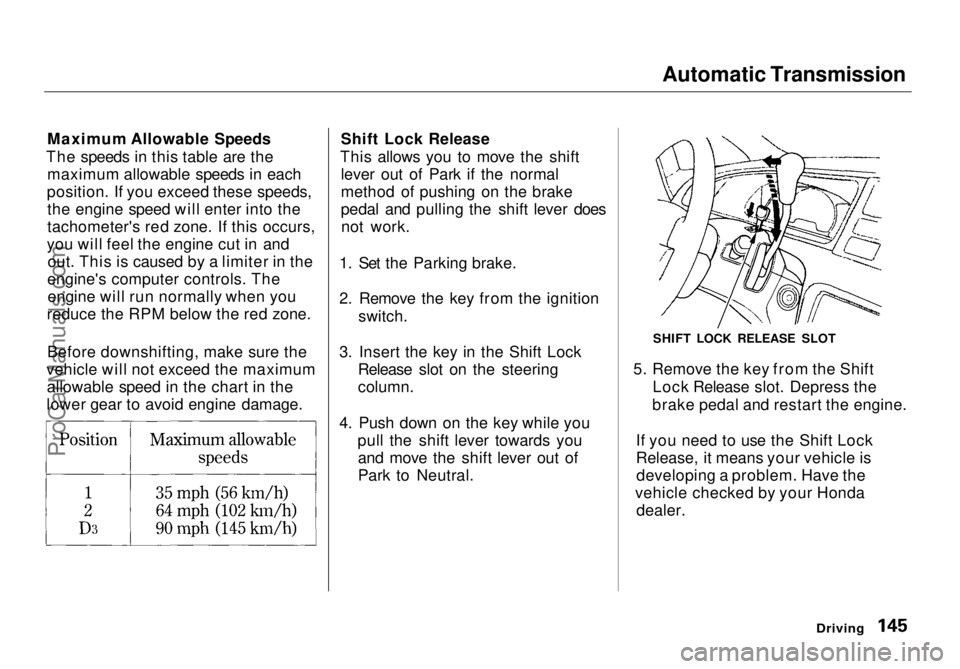 HONDA ODYSSEY 1998 Owners Manual Automatic Transmission
Maximum Allowable Speeds
The speeds in this table are the maximum allowable speeds in each
position. If you exceed these speeds, the engine speed will enter into the
tachometer HONDA ODYSSEY 1998 Owners Manual Automatic Transmission
Maximum Allowable Speeds
The speeds in this table are the maximum allowable speeds in each
position. If you exceed these speeds, the engine speed will enter into the
tachometer