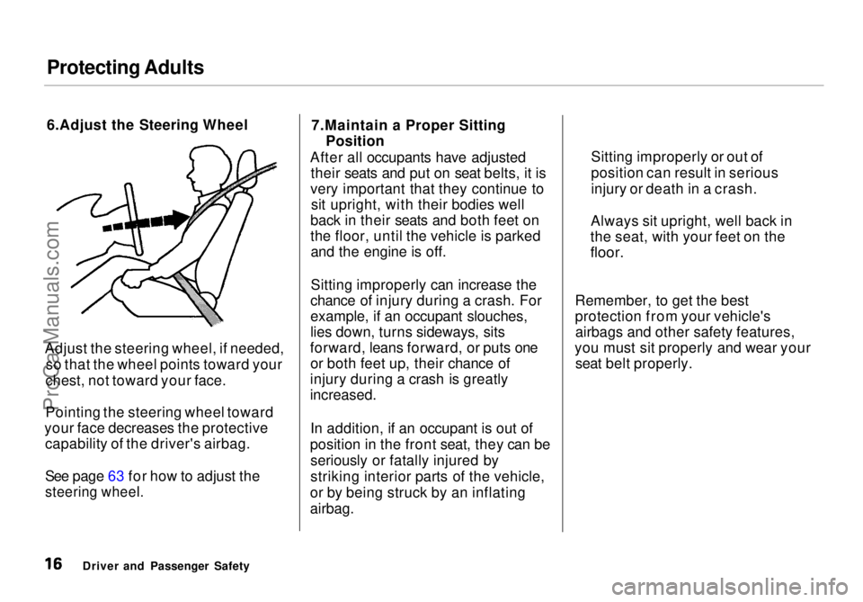 HONDA ODYSSEY 1998  Owners Manual Protecting Adults

6.Adjust the Steering Wheel
Adjust the steering wheel, if needed, so that the wheel points toward your
chest, not toward your face.
Pointing the steering wheel toward
your face decr