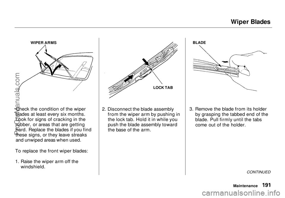 HONDA ODYSSEY 1998 Owners Manual Wiper Blades
WIPER ARMS
Check the condition of the wiper
blades at least every six months. Look for signs of cracking in the
rubber, or areas that are getting
hard. Replace the blades if you find
the HONDA ODYSSEY 1998 Owners Manual Wiper Blades
WIPER ARMS
Check the condition of the wiper
blades at least every six months. Look for signs of cracking in the
rubber, or areas that are getting
hard. Replace the blades if you find
the