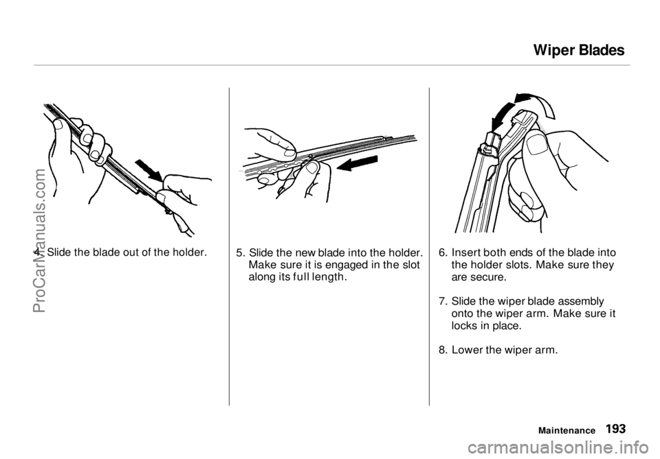 HONDA ODYSSEY 1998 Owners Manual Wiper Blades
4. Slide the blade out of the holder.
5. Slide the new blade into the holder.
Make sure it is engaged in the slot
along its full length. 6. Insert both ends of the blade into
the hold HONDA ODYSSEY 1998 Owners Manual Wiper Blades
4. Slide the blade out of the holder.
5. Slide the new blade into the holder.
Make sure it is engaged in the slot
along its full length. 6. Insert both ends of the blade into
the hold