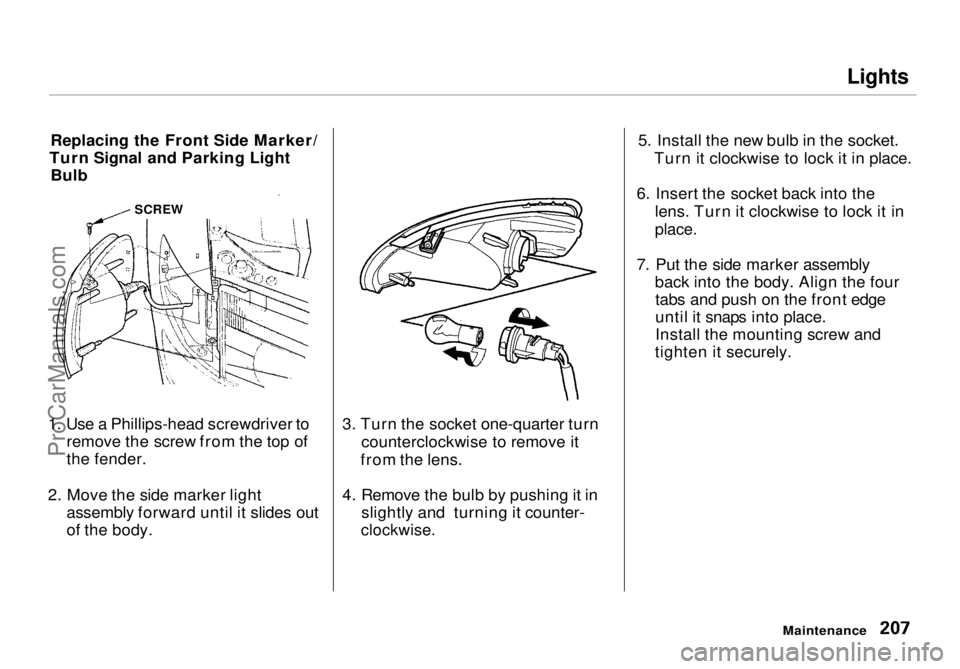 HONDA ODYSSEY 1998 Owners Manual Lights
Replacing the Front Side Marker/
Turn Signal and Parking Light Bulb
1. Use a Phillips-head screwdriver to remove the screw from the top of
the fender.
2. Move the side marker light assembly fo HONDA ODYSSEY 1998 Owners Manual Lights
Replacing the Front Side Marker/
Turn Signal and Parking Light Bulb
1. Use a Phillips-head screwdriver to remove the screw from the top of
the fender.
2. Move the side marker light assembly fo